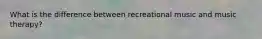 What is the difference between recreational music and music therapy?