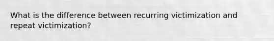 What is the difference between recurring victimization and repeat victimization?