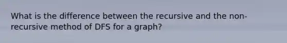 What is the difference between the recursive and the non-recursive method of DFS for a graph?