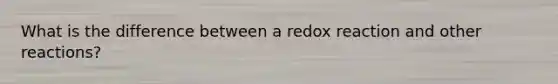 What is the difference between a redox reaction and other reactions?