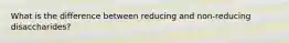 What is the difference between reducing and non-reducing disaccharides?