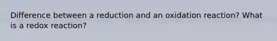 Difference between a reduction and an oxidation reaction? What is a redox reaction?