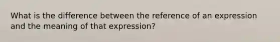 What is the difference between the reference of an expression and the meaning of that expression?