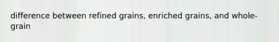 difference between refined grains, enriched grains, and whole-grain