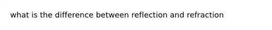 what is the difference between reflection and refraction