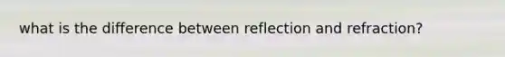 what is the difference between reflection and refraction?