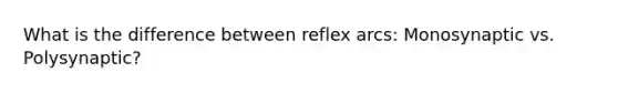 What is the difference between reflex arcs: Monosynaptic vs. Polysynaptic?