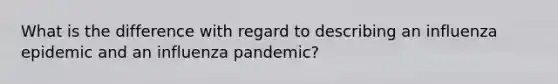 What is the difference with regard to describing an influenza epidemic and an influenza pandemic?