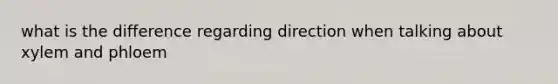 what is the difference regarding direction when talking about xylem and phloem