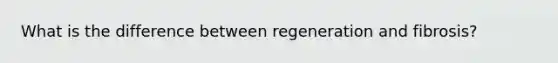 What is the difference between regeneration and fibrosis?