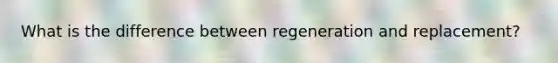 What is the difference between regeneration and replacement?