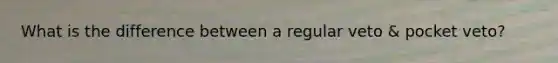 What is the difference between a regular veto & pocket veto?