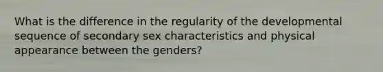 What is the difference in the regularity of the developmental sequence of secondary sex characteristics and physical appearance between the genders?