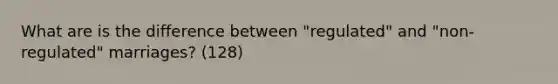 What are is the difference between "regulated" and "non-regulated" marriages? (128)