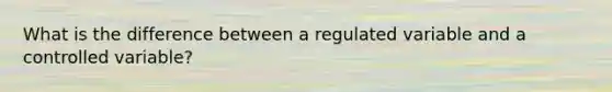 What is the difference between a regulated variable and a controlled variable?