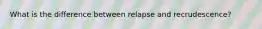 What is the difference between relapse and recrudescence?