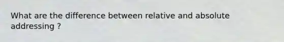 What are the difference between relative and absolute addressing ?