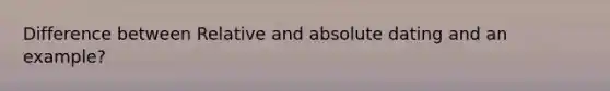 Difference between Relative and absolute dating and an example?