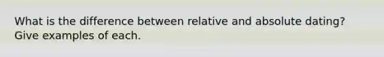 What is the difference between relative and absolute dating? Give examples of each.