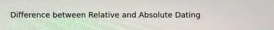 Difference between Relative and Absolute Dating