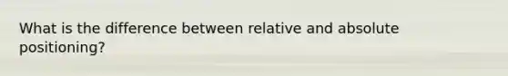 What is the difference between relative and absolute positioning?