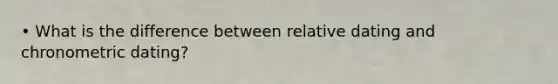 • What is the difference between relative dating and chronometric dating?