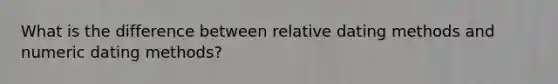 What is the difference between relative dating methods and numeric dating methods?