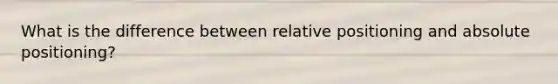 What is the difference between relative positioning and absolute positioning?