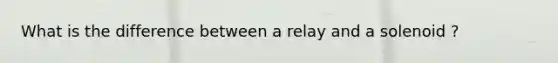 What is the difference between a relay and a solenoid ?