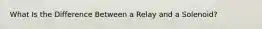 What Is the Difference Between a Relay and a Solenoid?