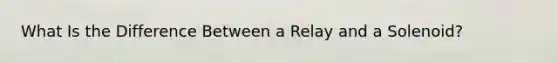 What Is the Difference Between a Relay and a Solenoid?