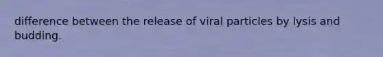 difference between the release of viral particles by lysis and budding.