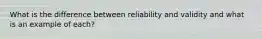 What is the difference between reliability and validity and what is an example of each?