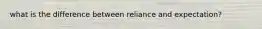 what is the difference between reliance and expectation?