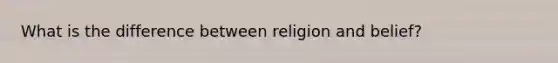 What is the difference between religion and belief?