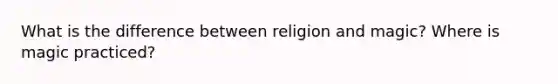 What is the difference between religion and magic? Where is magic practiced?