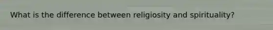 What is the difference between religiosity and spirituality?