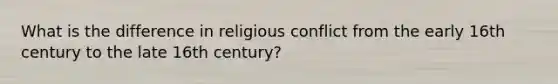 What is the difference in religious conflict from the early 16th century to the late 16th century?