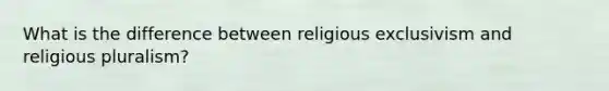 What is the difference between religious exclusivism and religious pluralism?