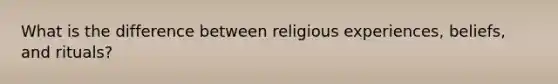 What is the difference between religious experiences, beliefs, and rituals?