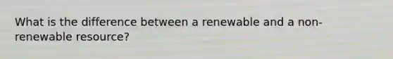 What is the difference between a renewable and a non-renewable resource?