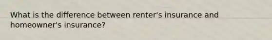 What is the difference between renter's insurance and homeowner's insurance?