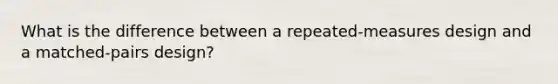 What is the difference between a repeated-measures design and a matched-pairs design?