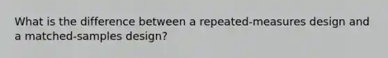 What is the difference between a repeated-measures design and a matched-samples design?