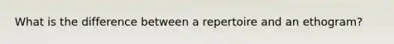 What is the difference between a repertoire and an ethogram?