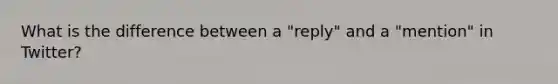 What is the difference between a "reply" and a "mention" in Twitter?