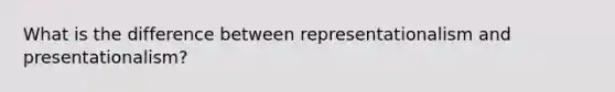 What is the difference between representationalism and presentationalism?