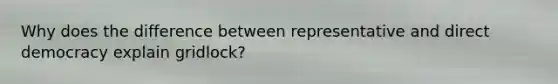 Why does the difference between representative and direct democracy explain gridlock?