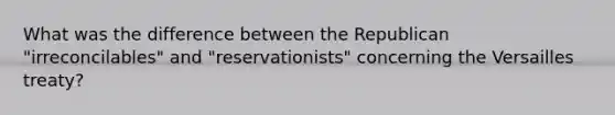 What was the difference between the Republican "irreconcilables" and "reservationists" concerning the Versailles treaty?