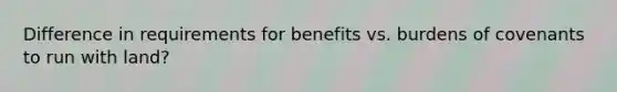 Difference in requirements for benefits vs. burdens of covenants to run with land?